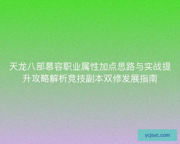 天龙八部慕容职业属性加点思路与实战提升攻略解析竞技副本双修发展指南