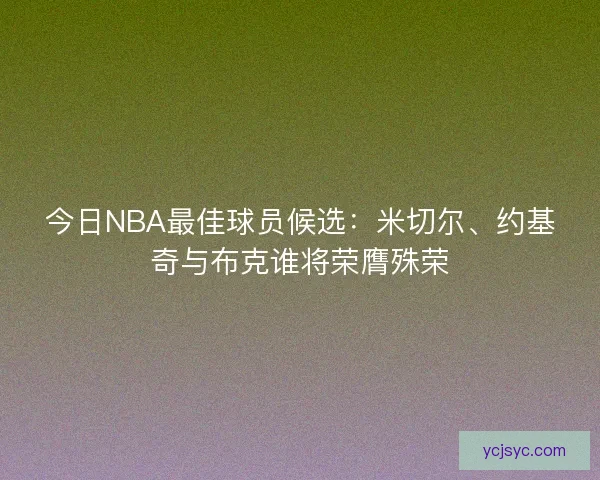 今日NBA最佳球员候选：米切尔、约基奇与布克谁将荣膺殊荣