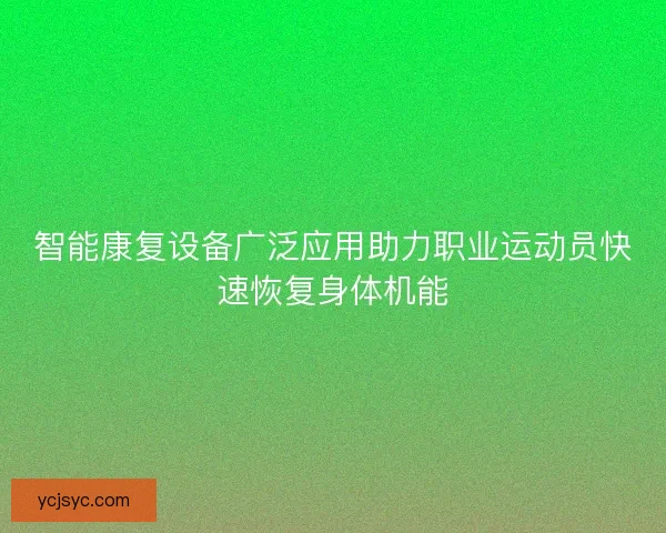 智能康复设备广泛应用助力职业运动员快速恢复身体机能