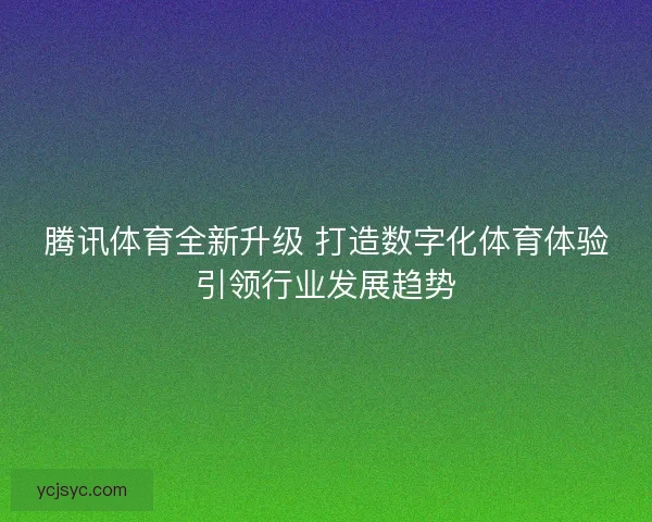 腾讯体育全新升级 打造数字化体育体验引领行业发展趋势