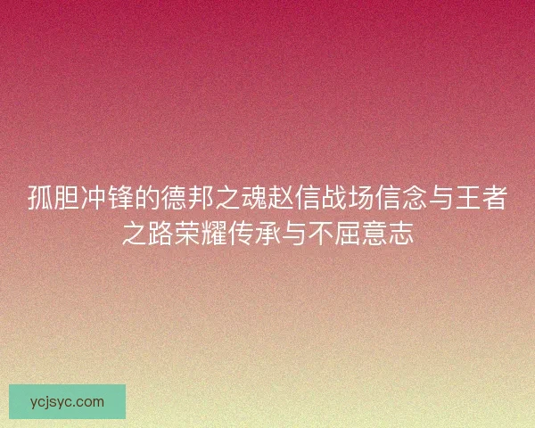 孤胆冲锋的德邦之魂赵信战场信念与王者之路荣耀传承与不屈意志